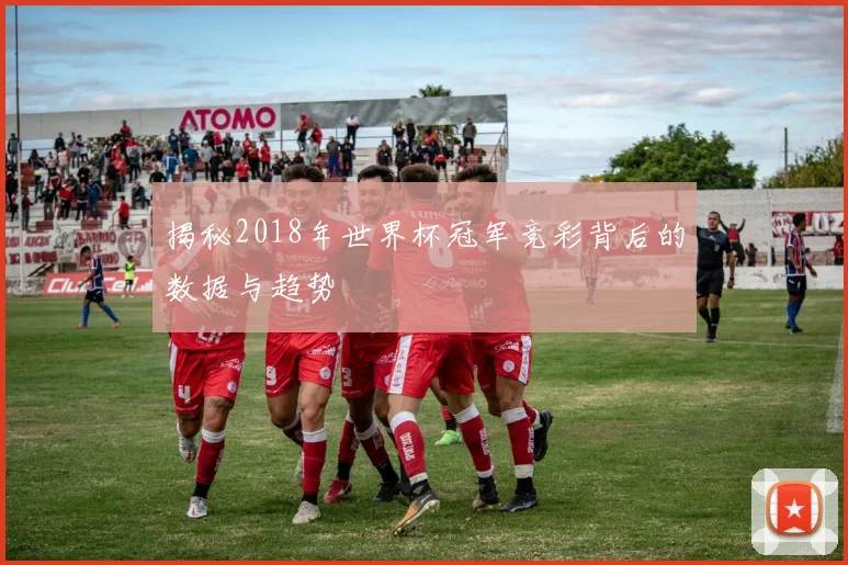 揭秘2018年世界杯冠军竞彩背后的数据与趋势