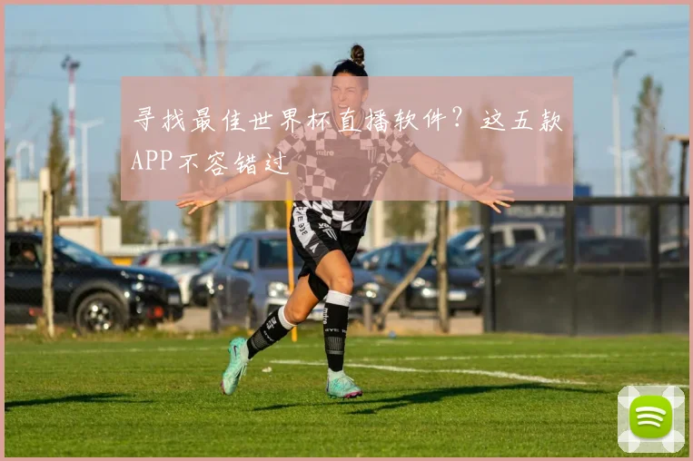 寻找最佳世界杯直播软件？这五款APP不容错过